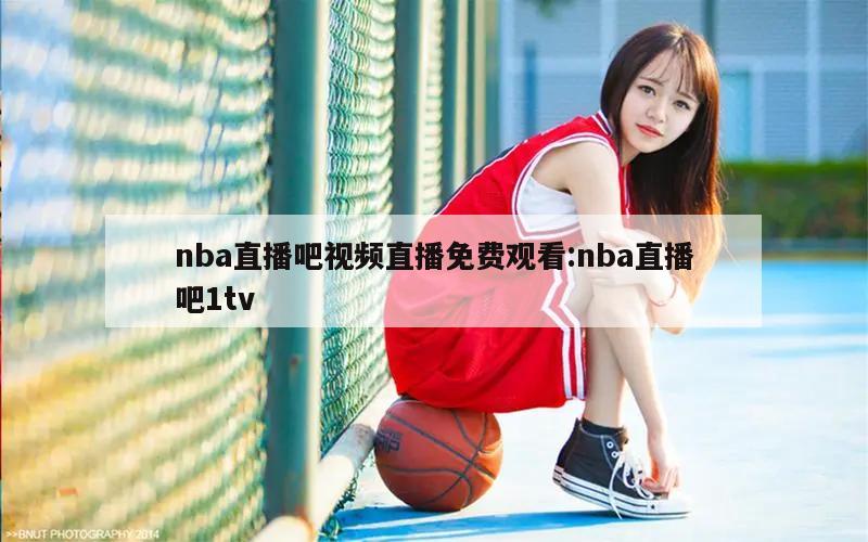 nba直播吧视频直播免费观看:nba直播吧1tv