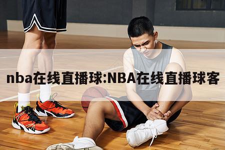 nba在线直播球:NBA在线直播球客